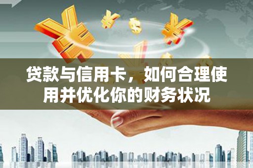 梧州贷款与信用卡，如何合理使用并优化你的财务状况