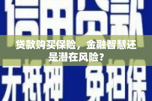 梧州贷款购买保险，金融智慧还是潜在风险？
