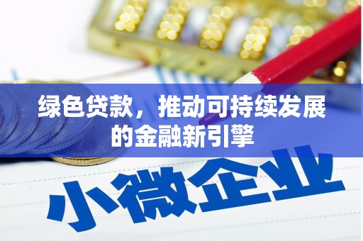 梧州绿色贷款，推动可持续发展的金融新引擎