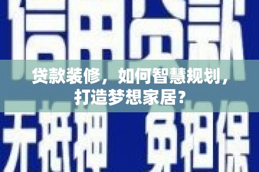 梧州贷款装修，如何智慧规划，打造梦想家居？