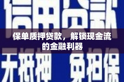 梧州保单质押贷款，解锁现金流的金融利器