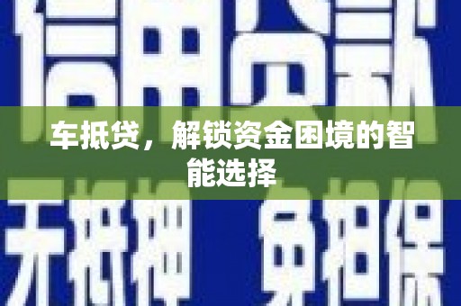 梧州车抵贷，解锁资金困境的智能选择