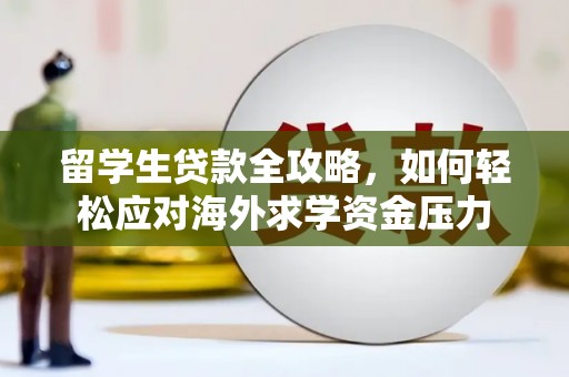 梧州留学生贷款全攻略，如何轻松应对海外求学资金压力