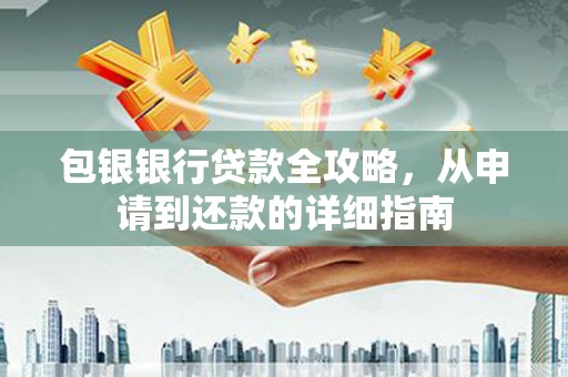 梧州包银银行贷款全攻略，从申请到还款的详细指南