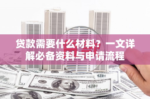 梧州贷款需要什么材料？一文详解必备资料与申请流程