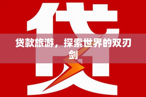 梧州贷款旅游，探索世界的双刃剑