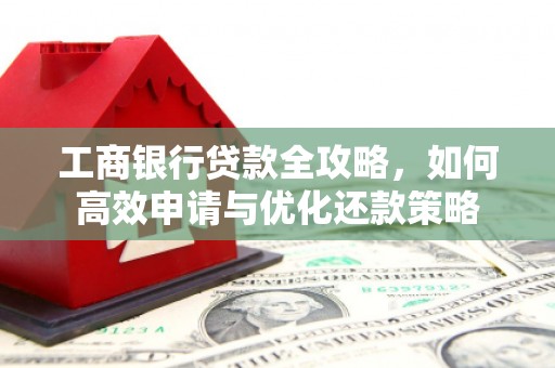 梧州工商银行贷款全攻略，如何高效申请与优化还款策略