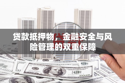 梧州贷款抵押物，金融安全与风险管理的双重保障