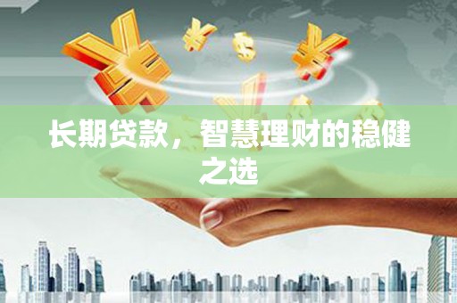 梧州长期贷款，智慧理财的稳健之选