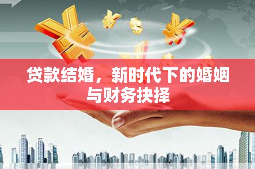 梧州贷款结婚，新时代下的婚姻与财务抉择