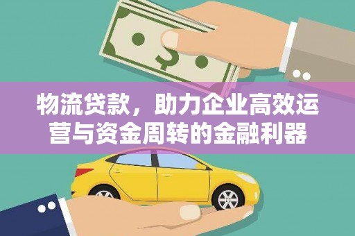 梧州物流贷款，助力企业高效运营与资金周转的金融利器