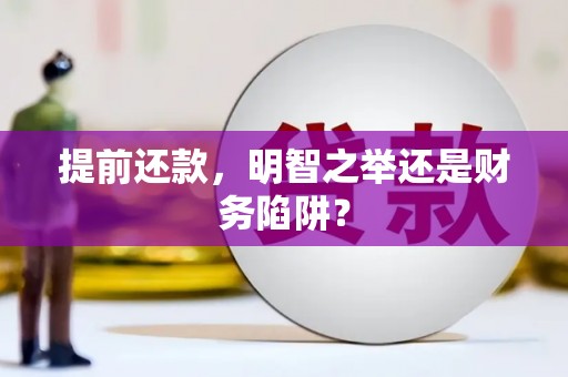 梧州提前还款，明智之举还是财务陷阱？
