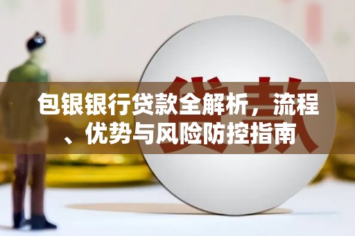 梧州包银银行贷款全解析，流程、优势与风险防控指南