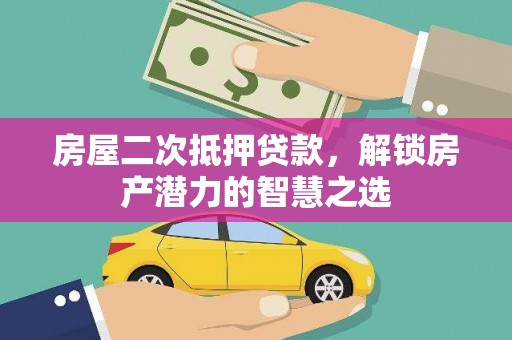 梧州房屋二次抵押贷款，解锁房产潜力的智慧之选