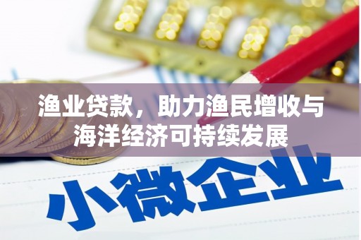 梧州渔业贷款，助力渔民增收与海洋经济可持续发展