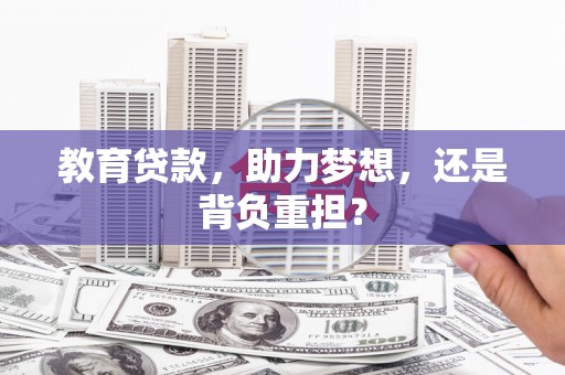 梧州教育贷款，助力梦想，还是背负重担？