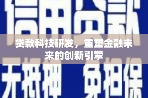 梧州贷款科技研发，重塑金融未来的创新引擎
