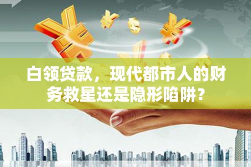 梧州白领贷款，现代都市人的财务救星还是隐形陷阱？