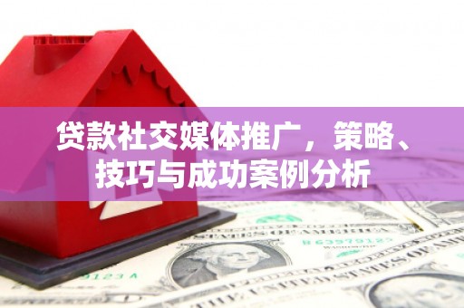 梧州贷款社交媒体推广，策略、技巧与成功案例分析