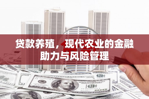 梧州贷款养殖，现代农业的金融助力与风险管理