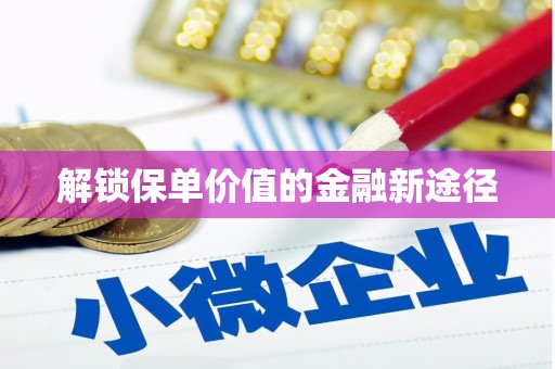 梧州解锁保单价值的金融新途径