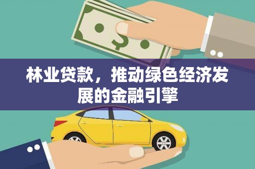 梧州林业贷款，推动绿色经济发展的金融引擎