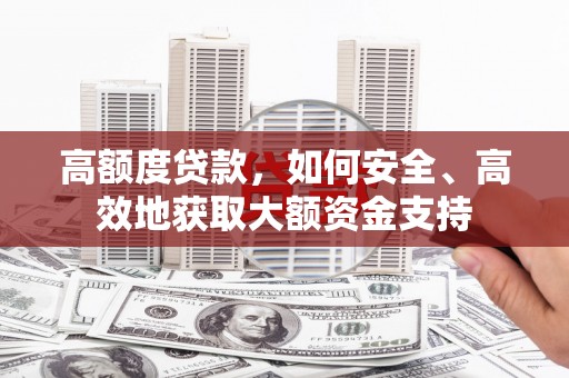 梧州高额度贷款，如何安全、高效地获取大额资金支持