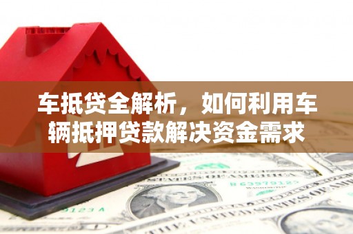 梧州车抵贷全解析，如何利用车辆抵押贷款解决资金需求