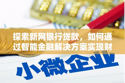 梧州探索新网银行贷款，如何通过智能金融解决方案实现财富增长