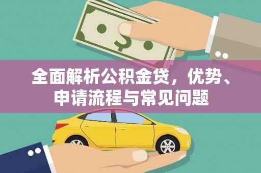 梧州全面解析公积金贷，优势、申请流程与常见问题
