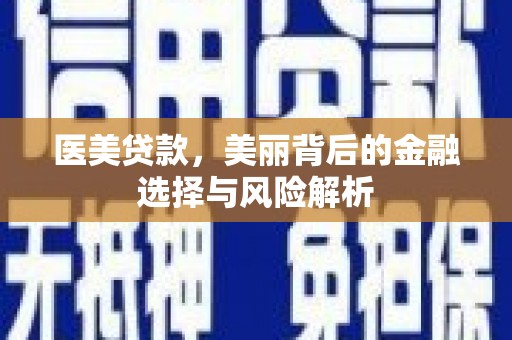 梧州医美贷款，美丽背后的金融选择与风险解析