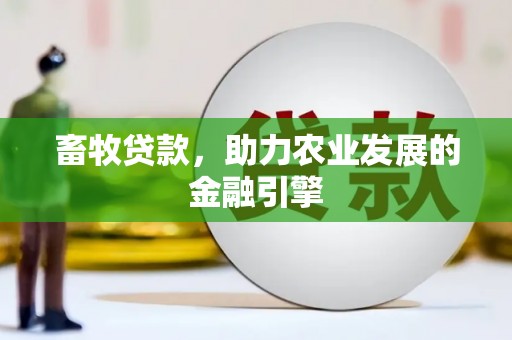 梧州畜牧贷款，助力农业发展的金融引擎