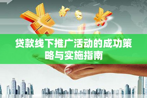 梧州贷款线下推广活动的成功策略与实施指南