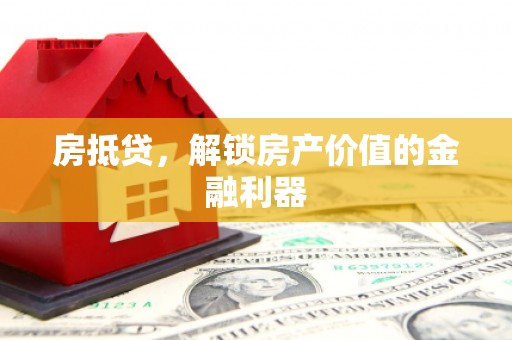 梧州房抵贷，解锁房产价值的金融利器