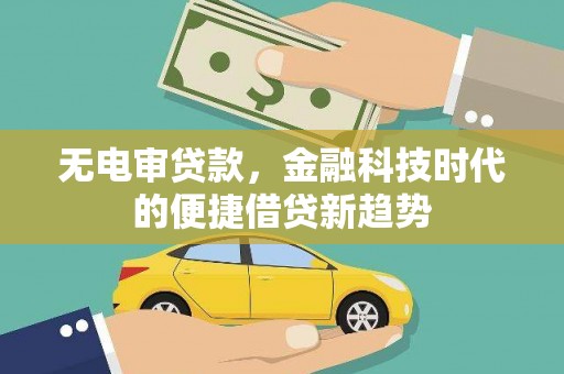 梧州无电审贷款，金融科技时代的便捷借贷新趋势