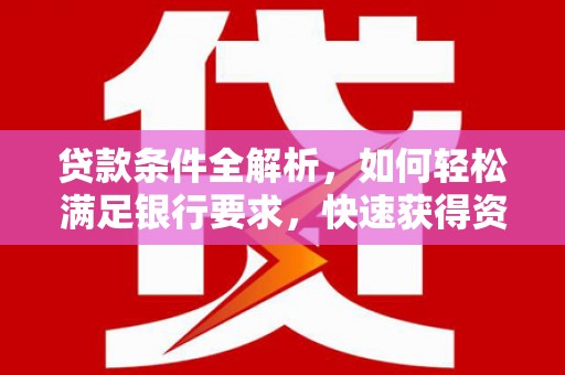 梧州贷款条件全解析，如何轻松满足银行要求，快速获得资金支持
