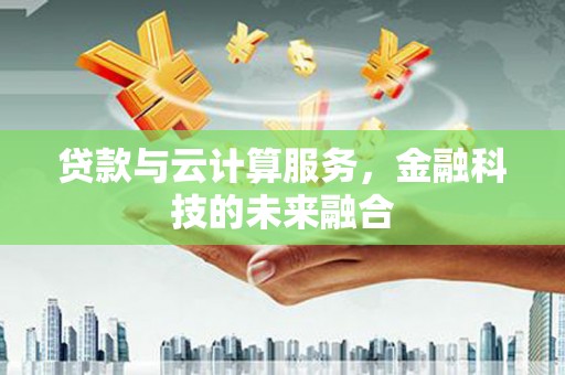 梧州贷款与云计算服务，金融科技的未来融合