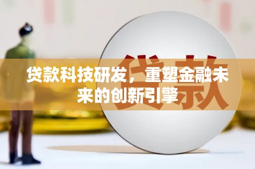 梧州贷款科技研发，重塑金融未来的创新引擎