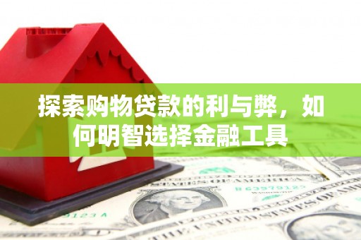 梧州探索购物贷款的利与弊，如何明智选择金融工具