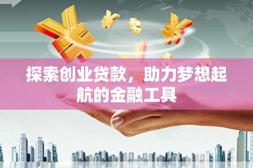 梧州探索创业贷款，助力梦想起航的金融工具