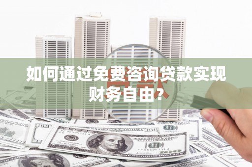 梧州如何通过免费咨询贷款实现财务自由？