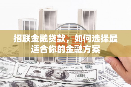 梧州招联金融贷款，如何选择最适合你的金融方案