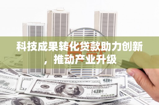 梧州科技成果转化贷款助力创新，推动产业升级
