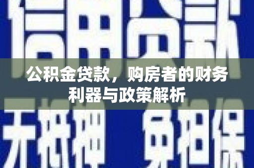 梧州公积金贷款，购房者的财务利器与政策解析