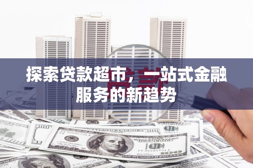 梧州探索贷款超市，一站式金融服务的新趋势