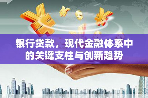 梧州银行贷款，现代金融体系中的关键支柱与创新趋势