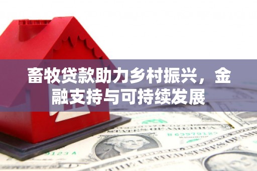 梧州畜牧贷款助力乡村振兴，金融支持与可持续发展