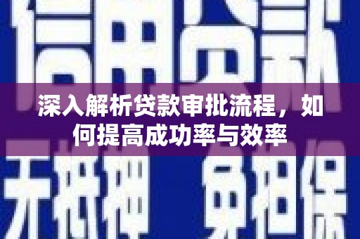 梧州深入解析贷款审批流程，如何提高成功率与效率