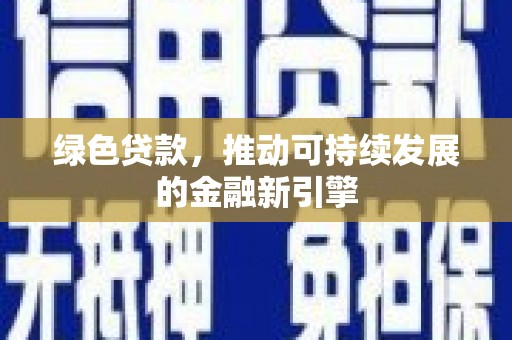 梧州绿色贷款，推动可持续发展的金融新引擎