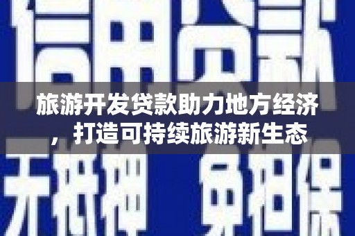 梧州旅游开发贷款助力地方经济，打造可持续旅游新生态